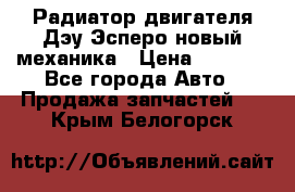 Радиатор двигателя Дэу Эсперо новый механика › Цена ­ 2 300 - Все города Авто » Продажа запчастей   . Крым,Белогорск